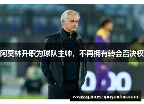 阿莫林升职为球队主帅,不再拥有转会否决权