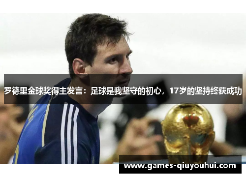 罗德里金球奖得主发言:足球是我坚守的初心,17岁的坚持终获成功