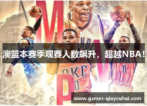 澳篮本赛季观赛人数飙升，超越NBA！